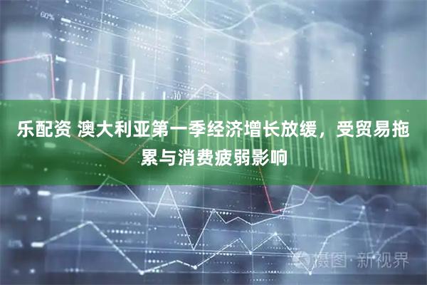 乐配资 澳大利亚第一季经济增长放缓，受贸易拖累与消费疲弱影响