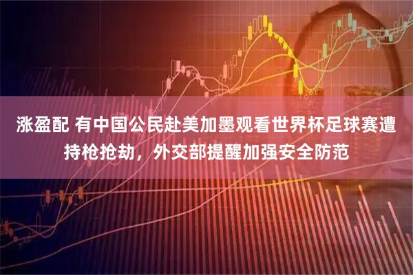 涨盈配 有中国公民赴美加墨观看世界杯足球赛遭持枪抢劫，外交部提醒加强安全防范
