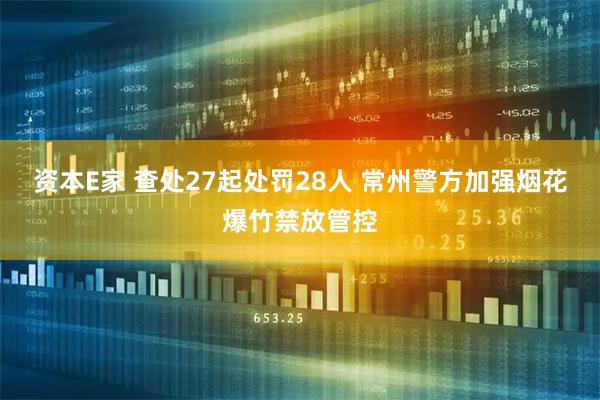 资本E家 查处27起处罚28人 常州警方加强烟花爆竹禁放管控